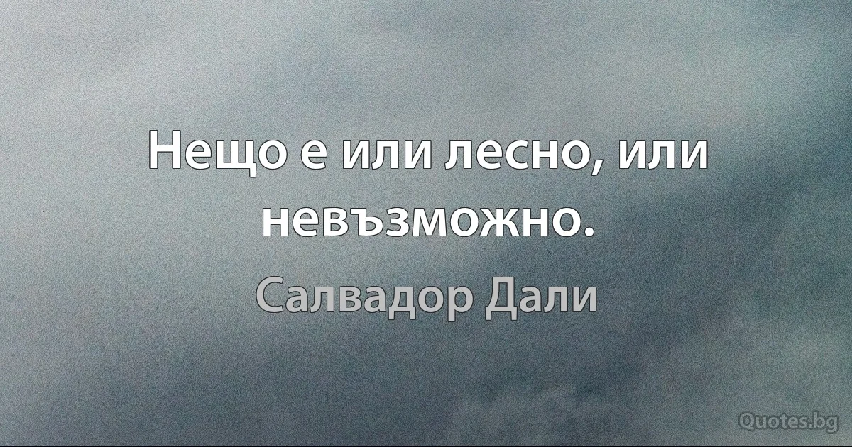 Нещо е или лесно, или невъзможно. (Салвадор Дали)