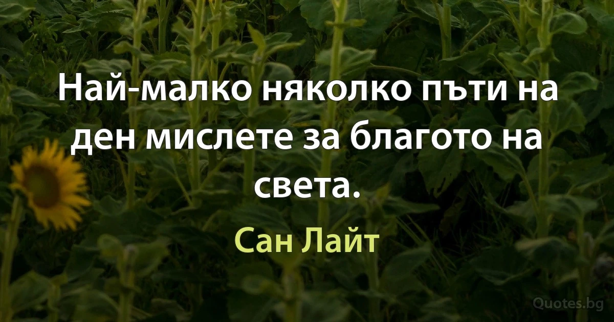 Най-малко няколко пъти на ден мислете за благото на света. (Сан Лайт)