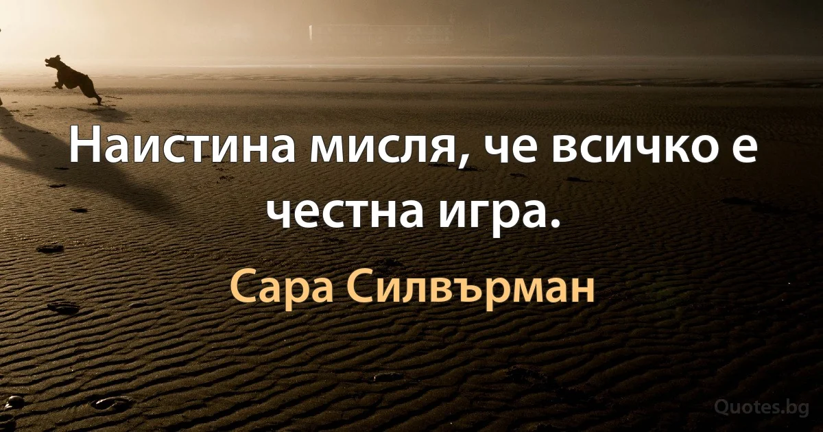 Наистина мисля, че всичко е честна игра. (Сара Силвърман)