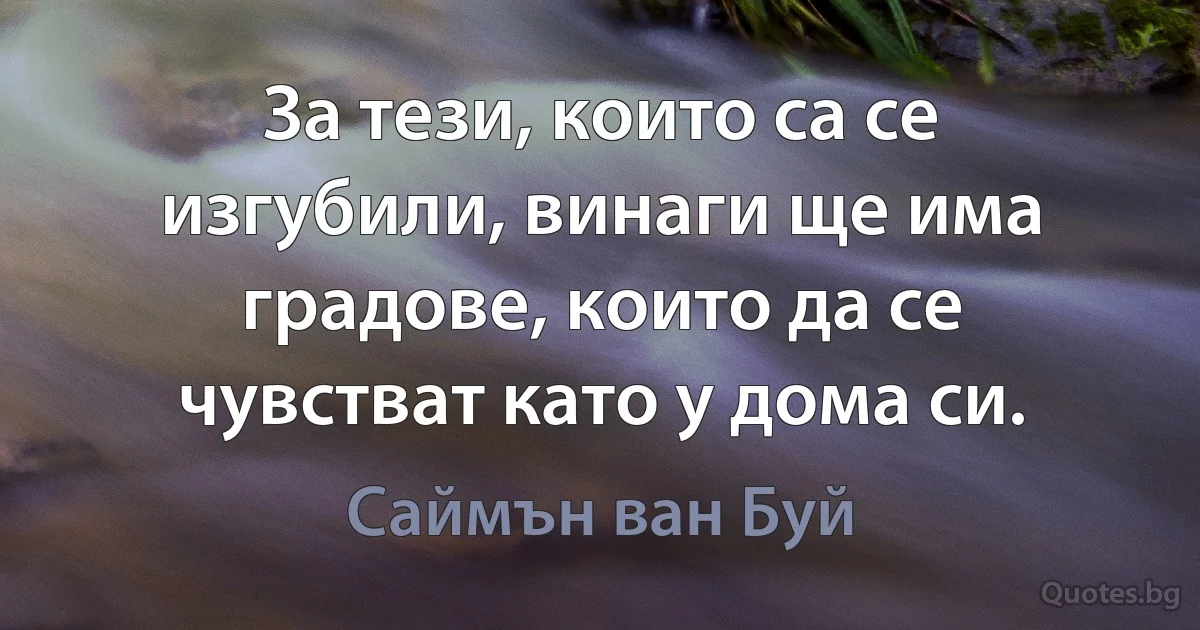 За тези, които са се изгубили, винаги ще има градове, които да се чувстват като у дома си. (Саймън ван Буй)