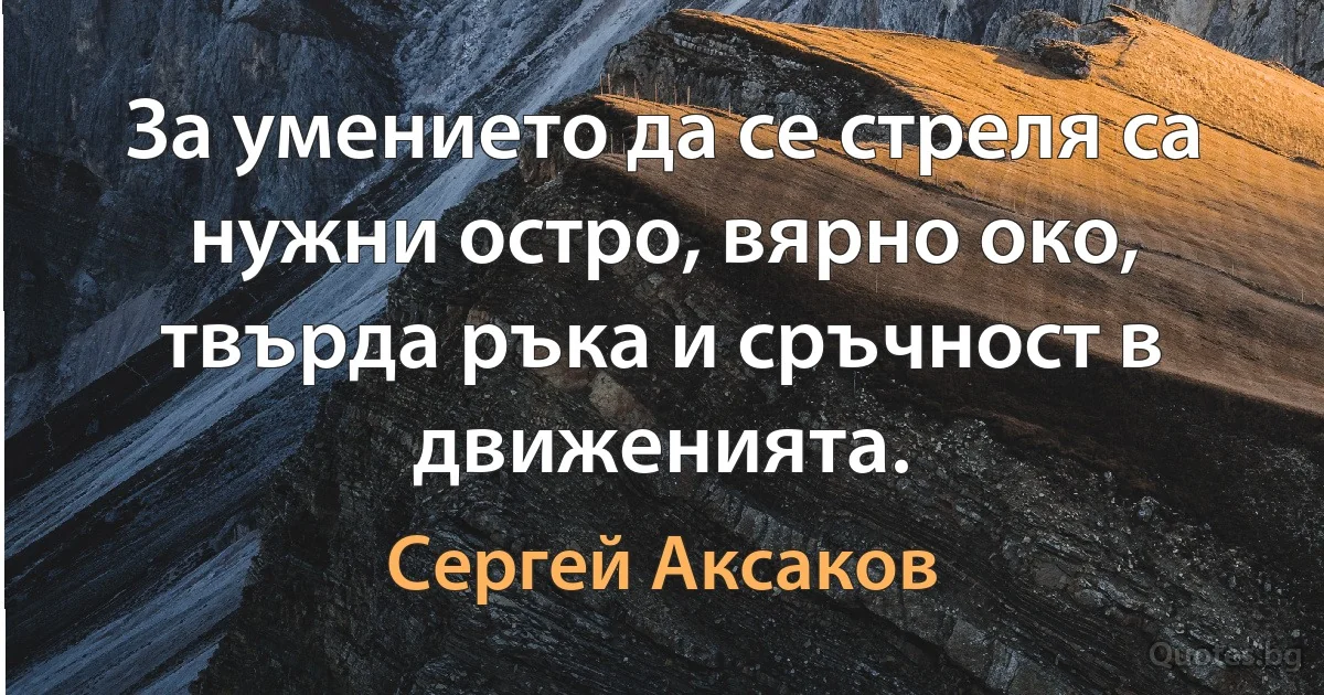 За умението да се стреля са нужни остро, вярно око, твърда ръка и сръчност в движенията. (Сергей Аксаков)