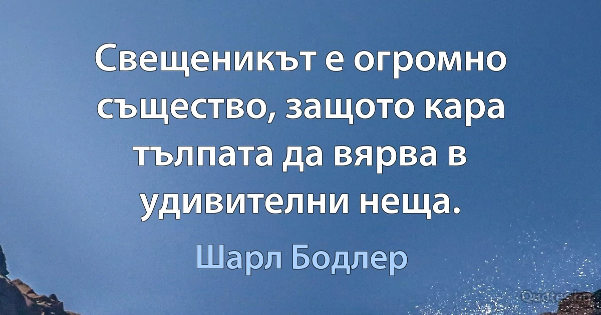 Свещеникът е огромно същество, защото кара тълпата да вярва в удивителни неща. (Шарл Бодлер)