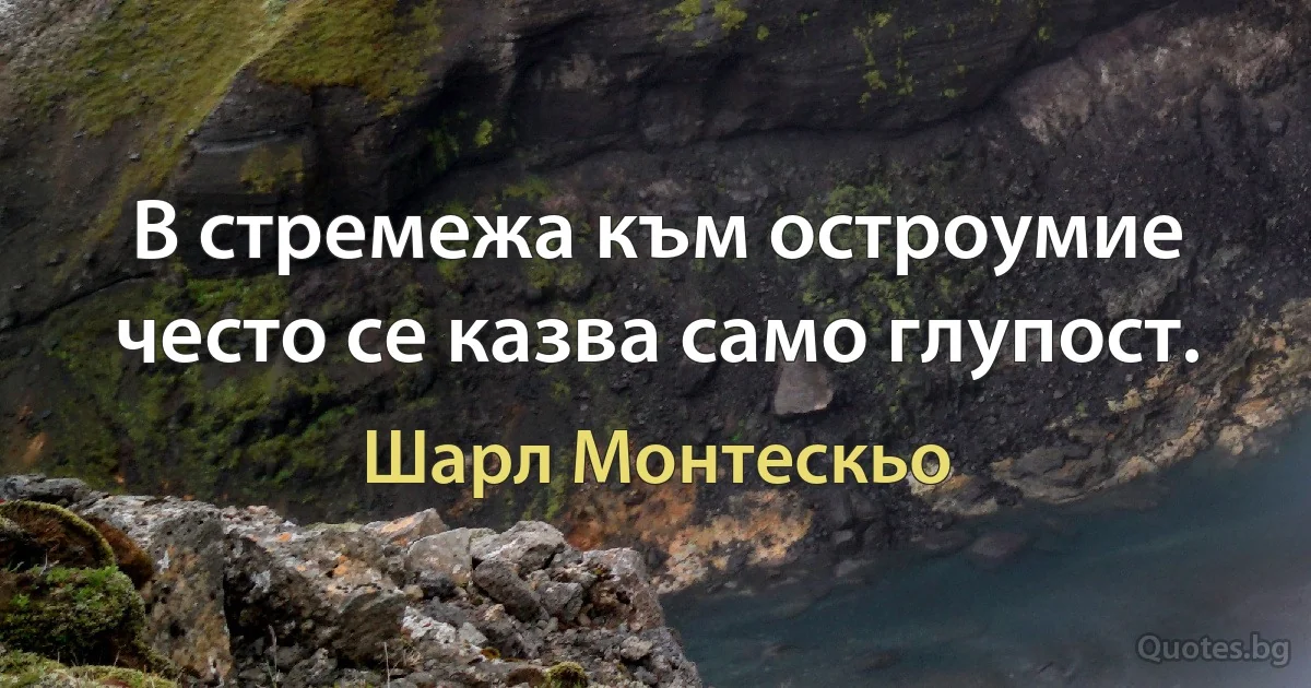 В стремежа към остроумие често се казва само глупост. (Шарл Монтескьо)