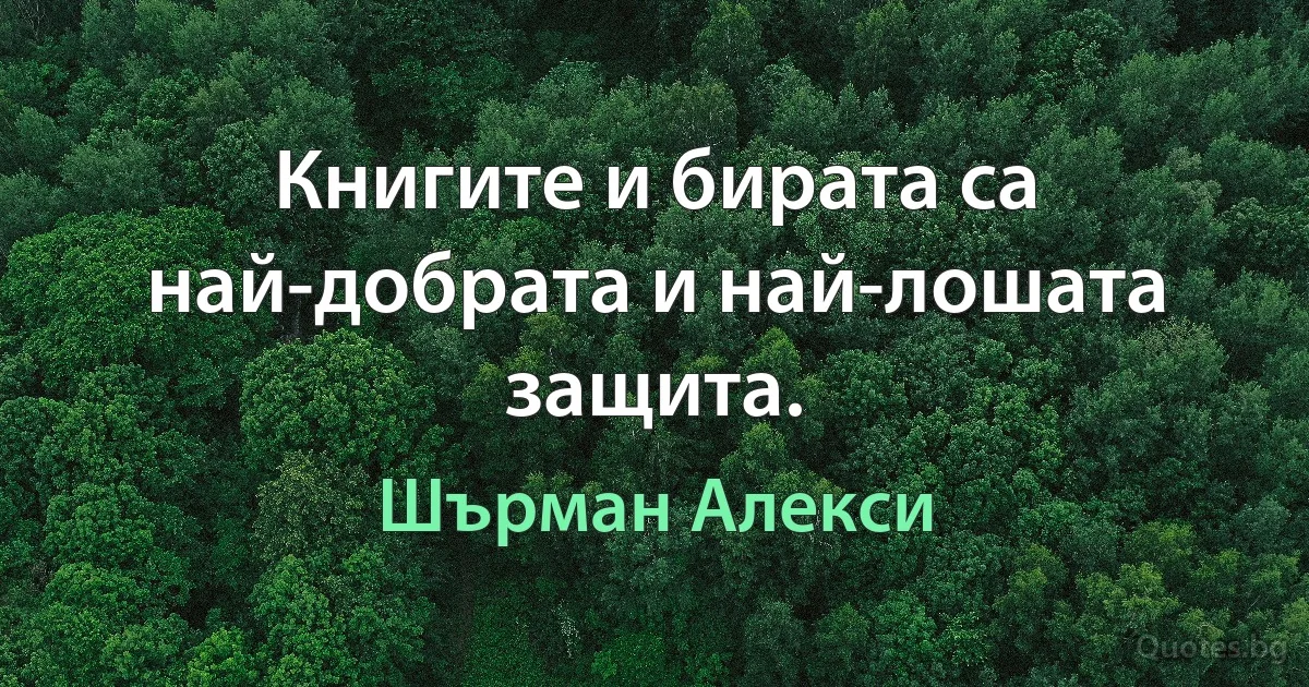 Книгите и бирата са най-добрата и най-лошата защита. (Шърман Алекси)