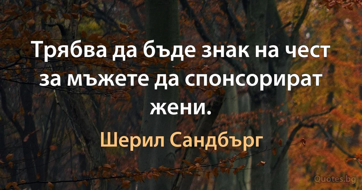 Трябва да бъде знак на чест за мъжете да спонсорират жени. (Шерил Сандбърг)