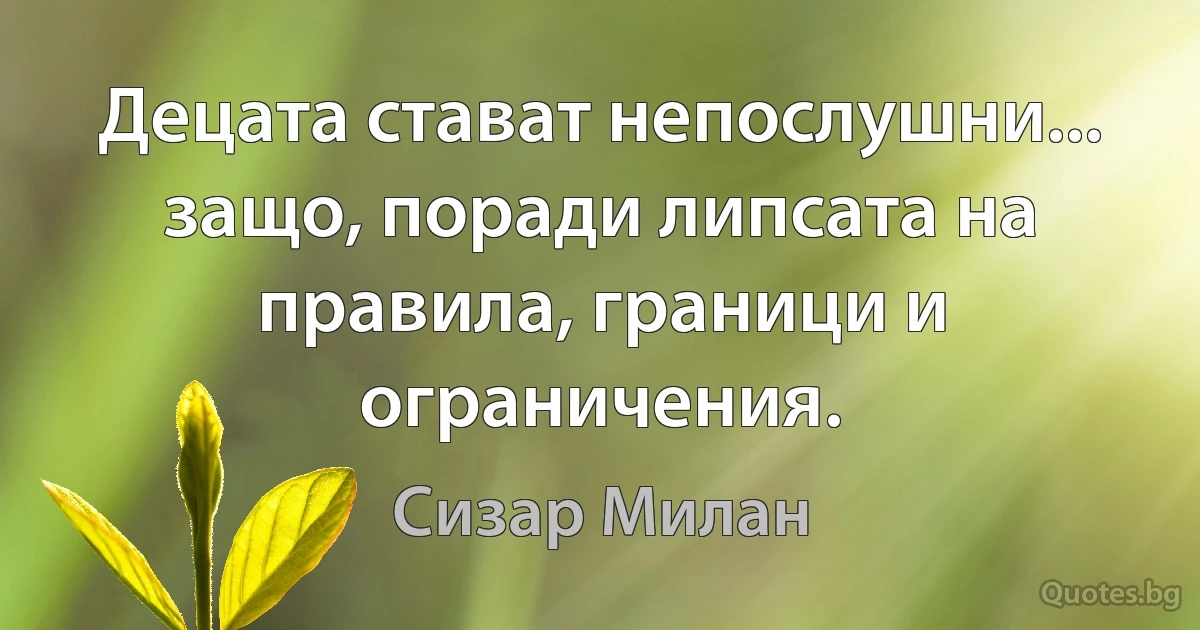 Децата стават непослушни... защо, поради липсата на правила, граници и ограничения. (Сизар Милан)