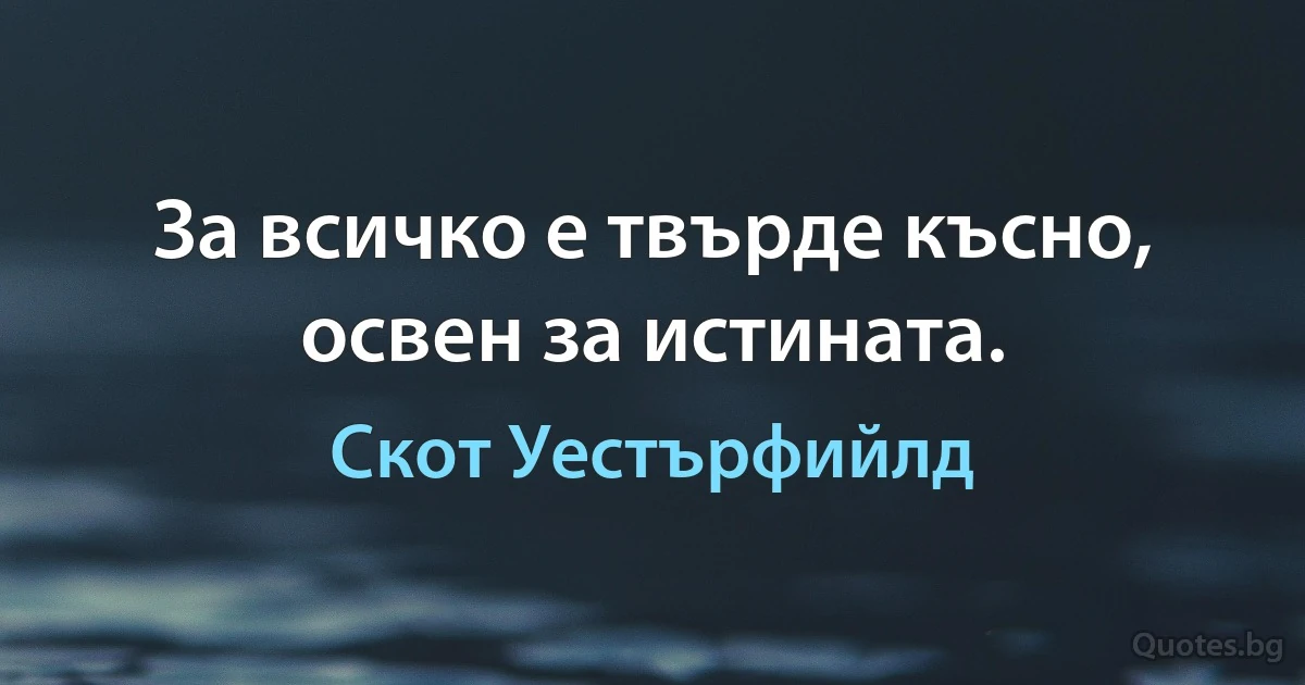 За всичко е твърде късно, освен за истината. (Скот Уестърфийлд)