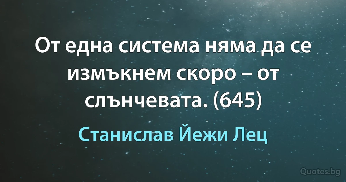 От една система няма да се измъкнем скоро – от слънчевата. (645) (Станислав Йежи Лец)