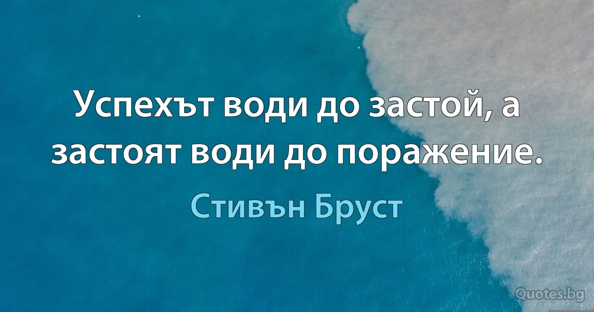 Успехът води до застой, а застоят води до поражение. (Стивън Бруст)