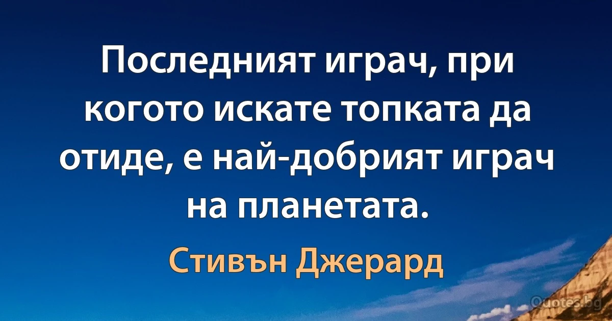 Последният играч, при когото искате топката да отиде, е най-добрият играч на планетата. (Стивън Джерард)