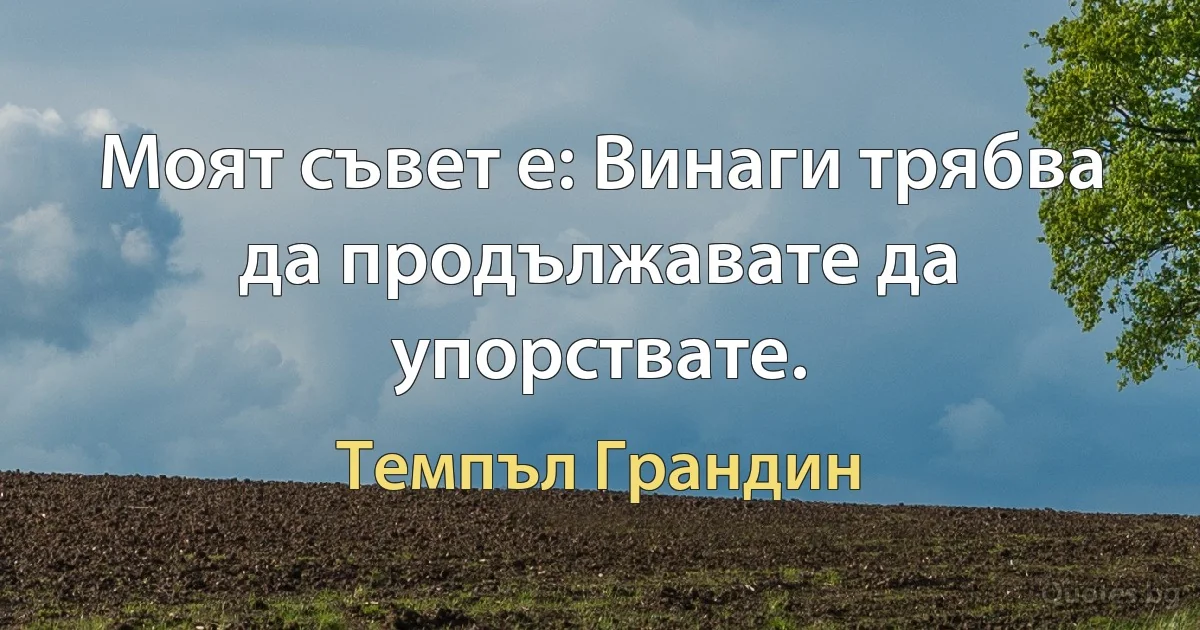 Моят съвет е: Винаги трябва да продължавате да упорствате. (Темпъл Грандин)