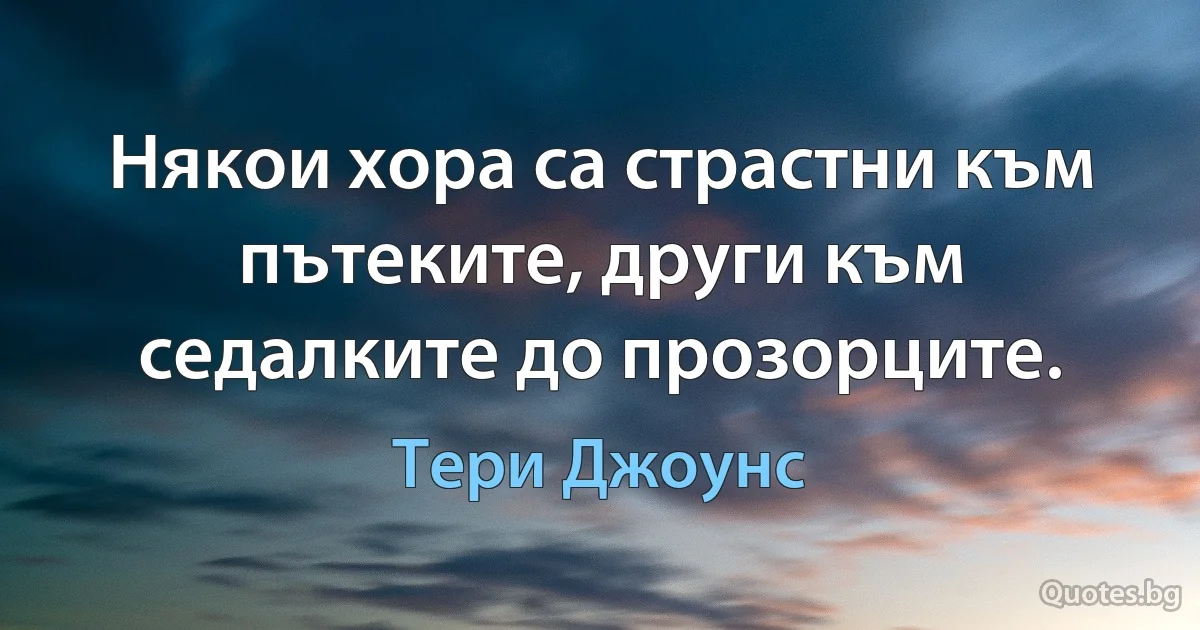 Някои хора са страстни към пътеките, други към седалките до прозорците. (Тери Джоунс)