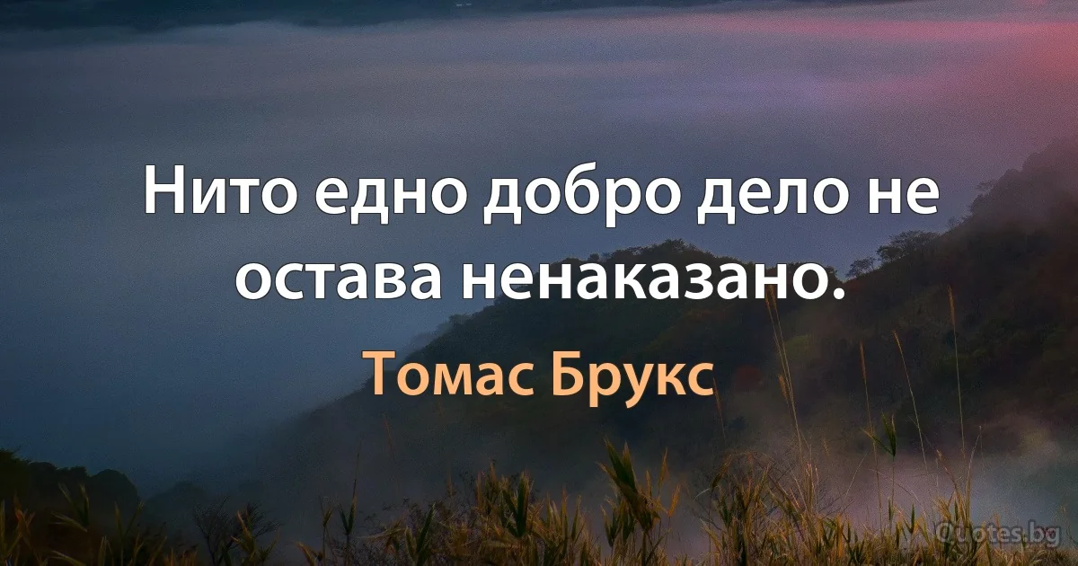 Нито едно добро дело не остава ненаказано. (Томас Брукс)