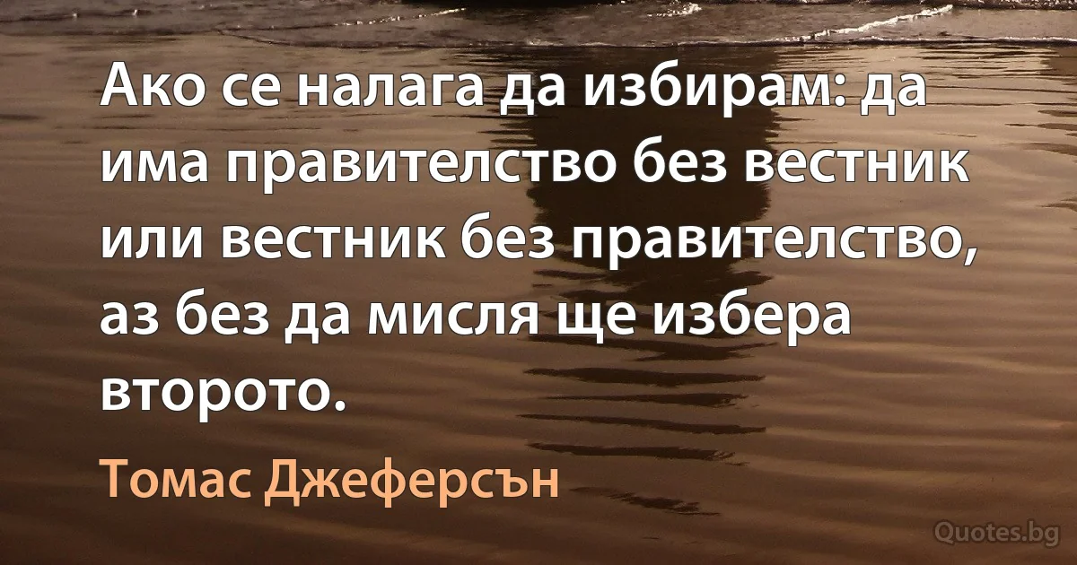 Ако се налага да избирам: да има правителство без вестник или вестник без правителство, аз без да мисля ще избера второто. (Томас Джеферсън)