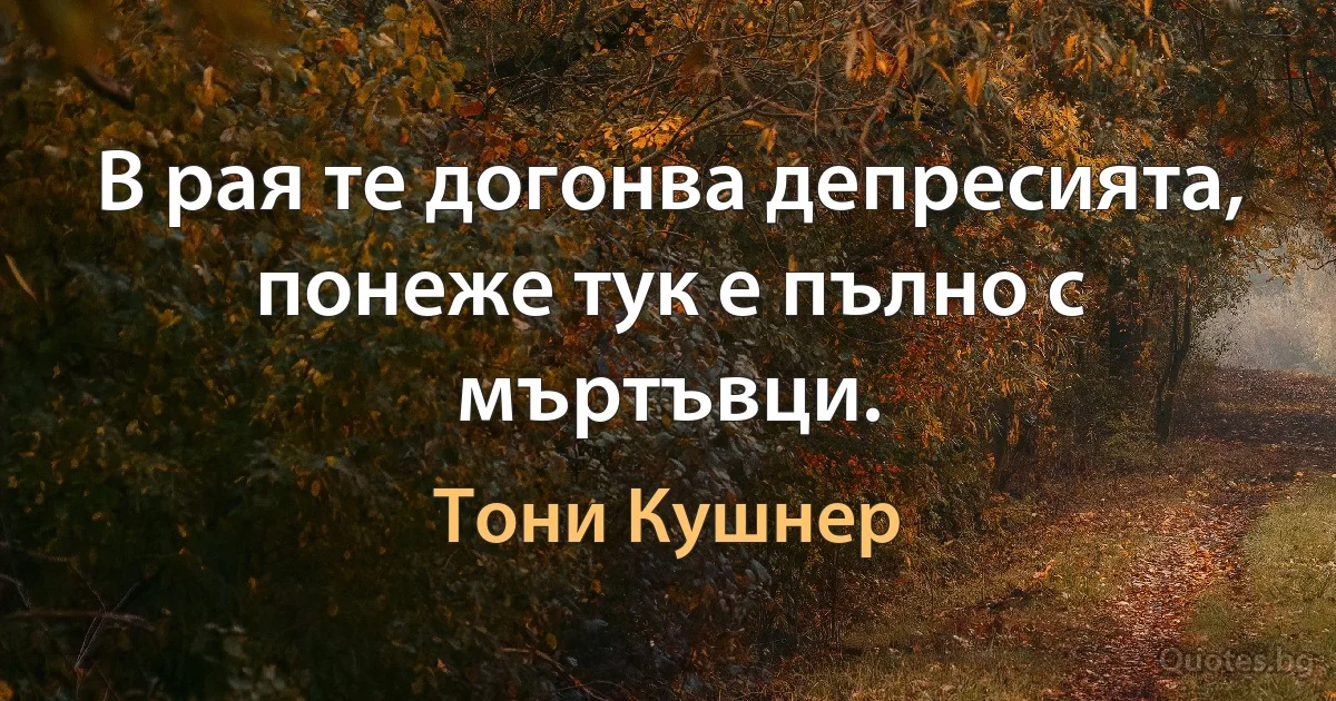 В рая те догонва депресията, понеже тук е пълно с мъртъвци. (Тони Кушнер)