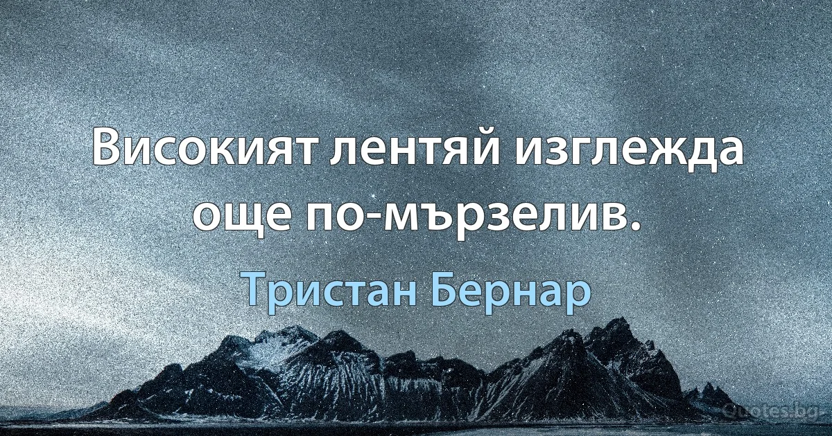 Високият лентяй изглежда още по-мързелив. (Тристан Бернар)