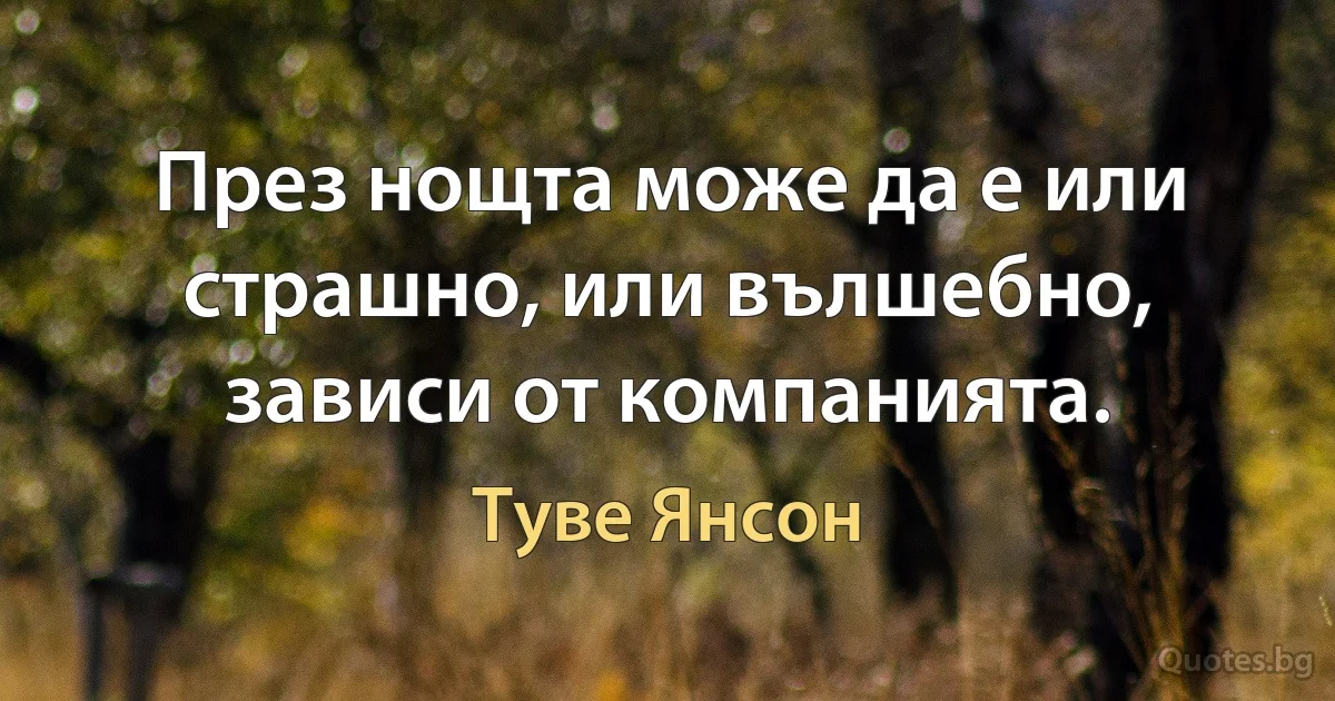 През нощта може да е или страшно, или вълшебно, зависи от компанията. (Туве Янсон)