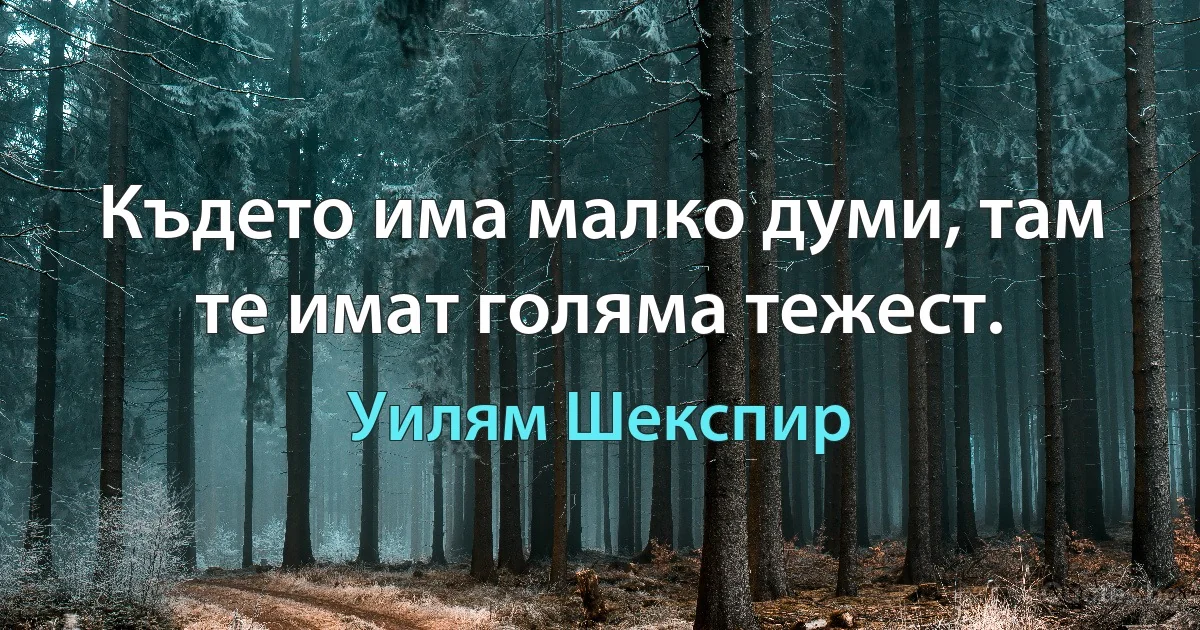 Където има малко думи, там те имат голяма тежест. (Уилям Шекспир)