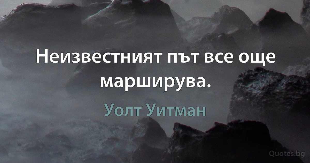 Неизвестният път все още марширува. (Уолт Уитман)