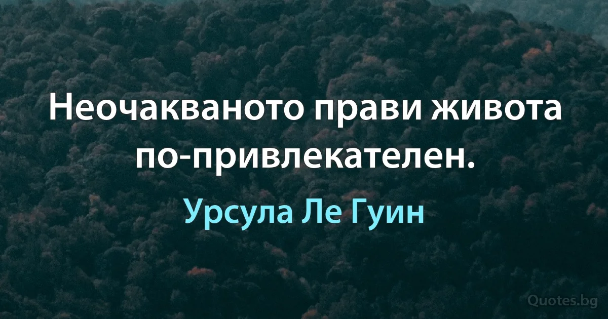 Неочакваното прави живота по-привлекателен. (Урсула Ле Гуин)