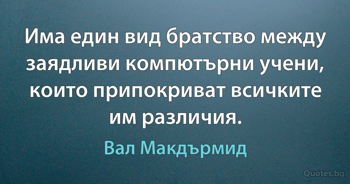 Има един вид братство между заядливи компютърни учени, които припокриват всичките им различия. (Вал Макдърмид)