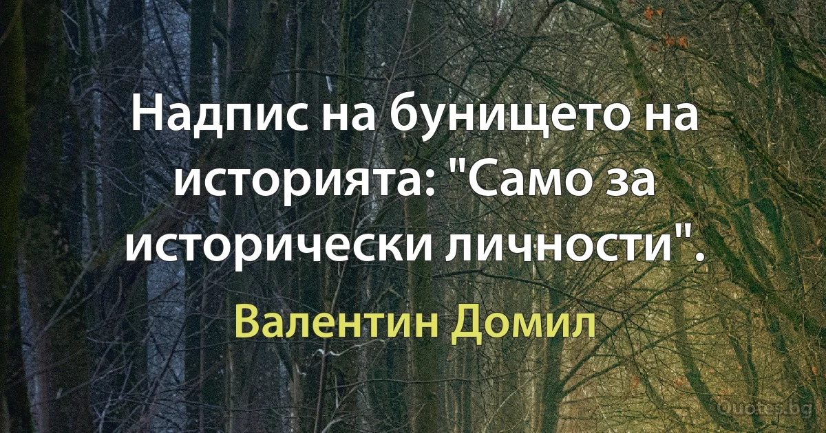 Надпис на бунището на историята: "Само за исторически личности". (Валентин Домил)