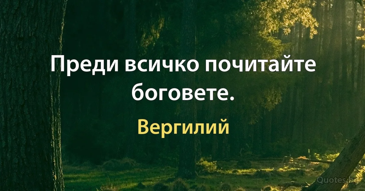 Преди всичко почитайте боговете. (Вергилий)