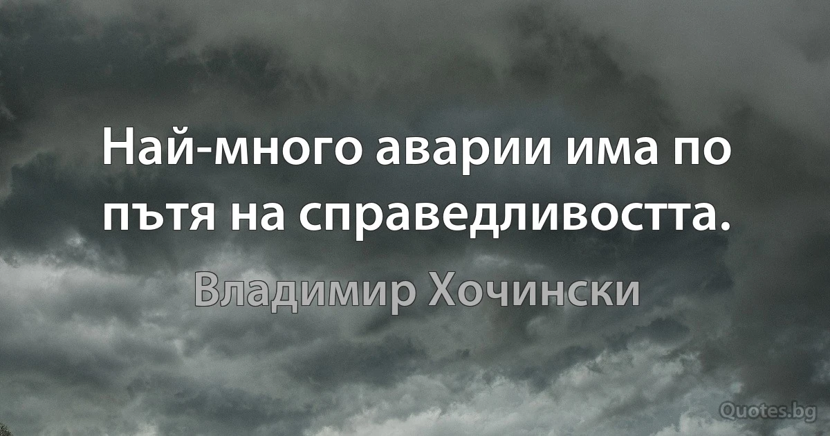 Най-много аварии има по пътя на справедливостта. (Владимир Хочински)