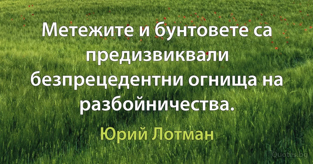 Метежите и бунтовете са предизвиквали безпрецедентни огнища на разбойничества. (Юрий Лотман)