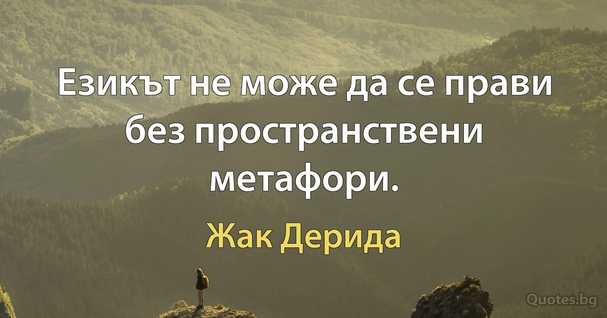 Езикът не може да се прави без пространствени метафори. (Жак Дерида)