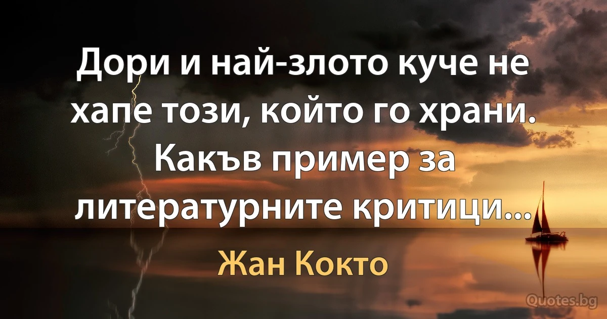 Дори и най-злото куче не хапе този, който го храни. Какъв пример за литературните критици... (Жан Кокто)