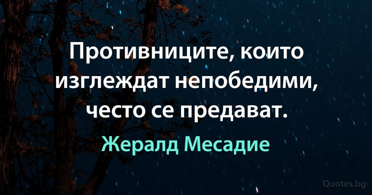 Противниците, които изглеждат непобедими, често се предават. (Жералд Месадие)