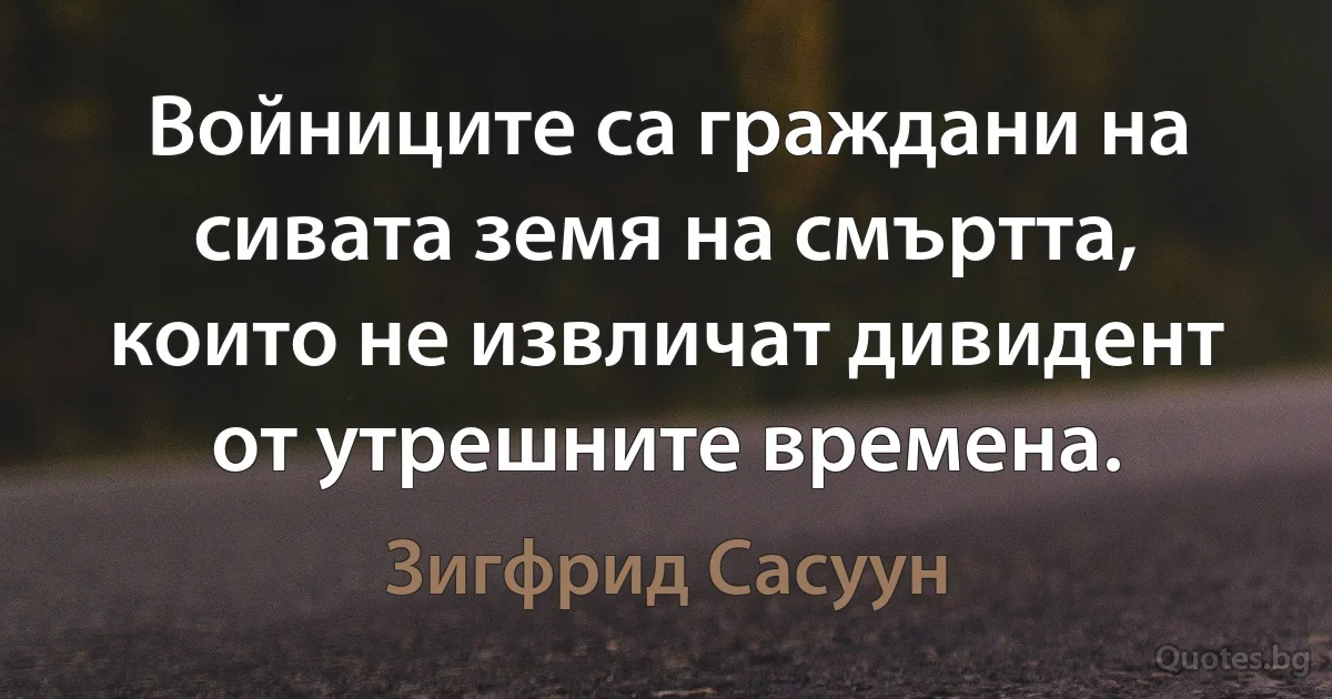 Войниците са граждани на сивата земя на смъртта, които не извличат дивидент от утрешните времена. (Зигфрид Сасуун)