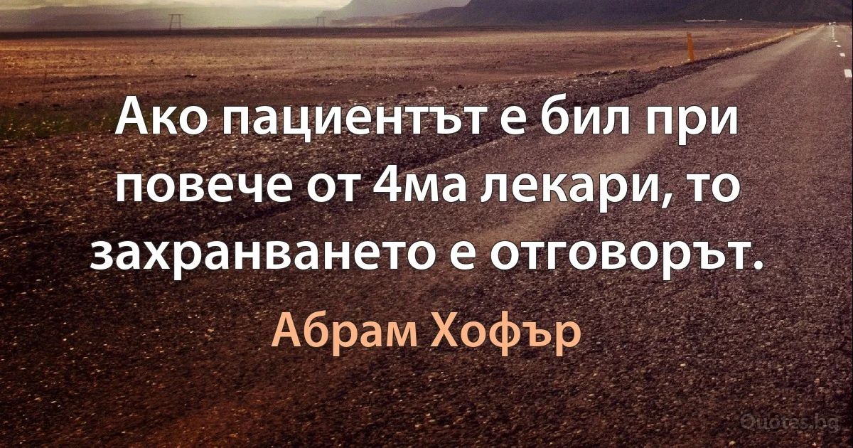 Ако пациентът е бил при повече от 4ма лекари, то захранването е отговорът. (Абрам Хофър)