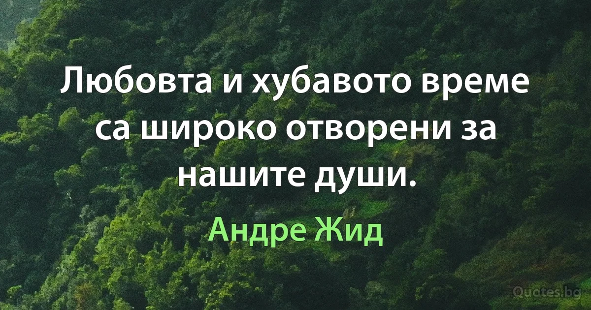 Любовта и хубавото време са широко отворени за нашите души. (Андре Жид)