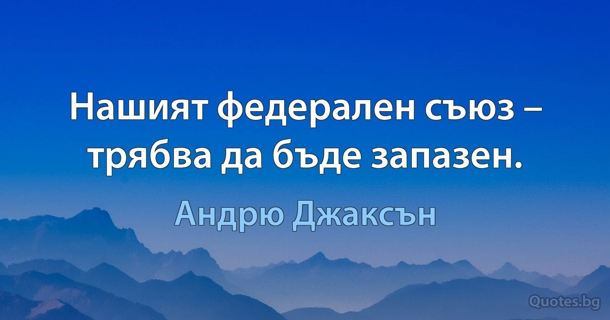 Нашият федерален съюз – трябва да бъде запазен. (Андрю Джаксън)