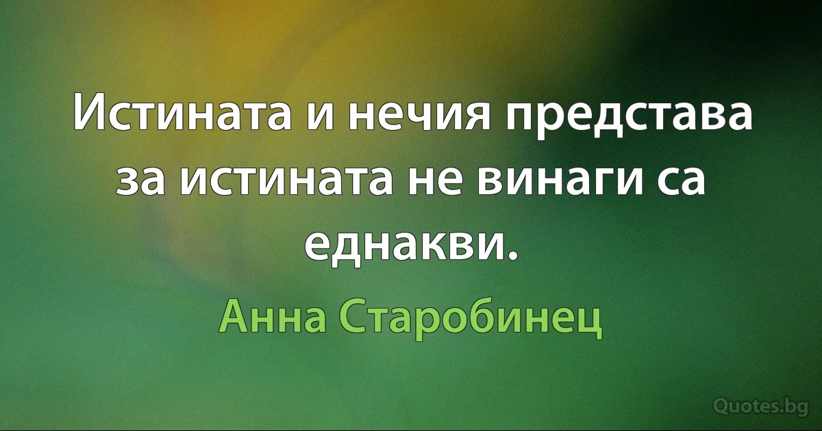 Истината и нечия представа за истината не винаги са еднакви. (Анна Старобинец)