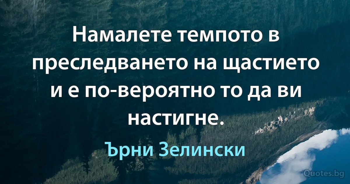 Намалете темпото в преследването на щастието и е по-вероятно то да ви настигне. (Ърни Зелински)