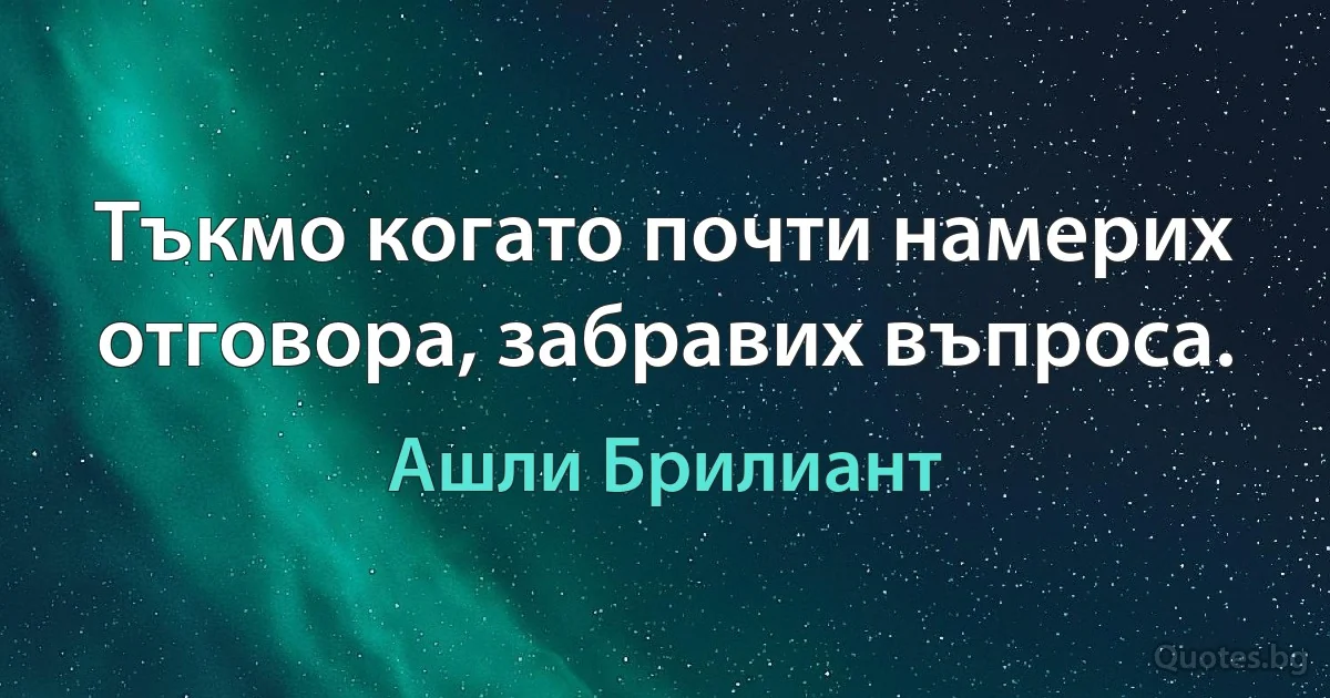 Тъкмо когато почти намерих отговора, забравих въпроса. (Ашли Брилиант)