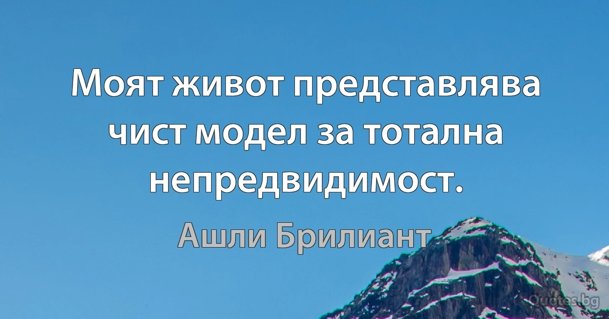 Моят живот представлява чист модел за тотална непредвидимост. (Ашли Брилиант)