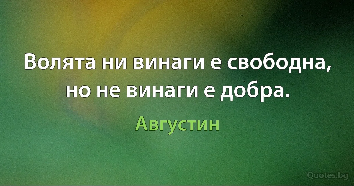 Волята ни винаги е свободна, но не винаги е добра. (Августин)