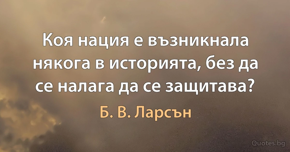 Коя нация е възникнала някога в историята, без да се налага да се защитава? (Б. В. Ларсън)