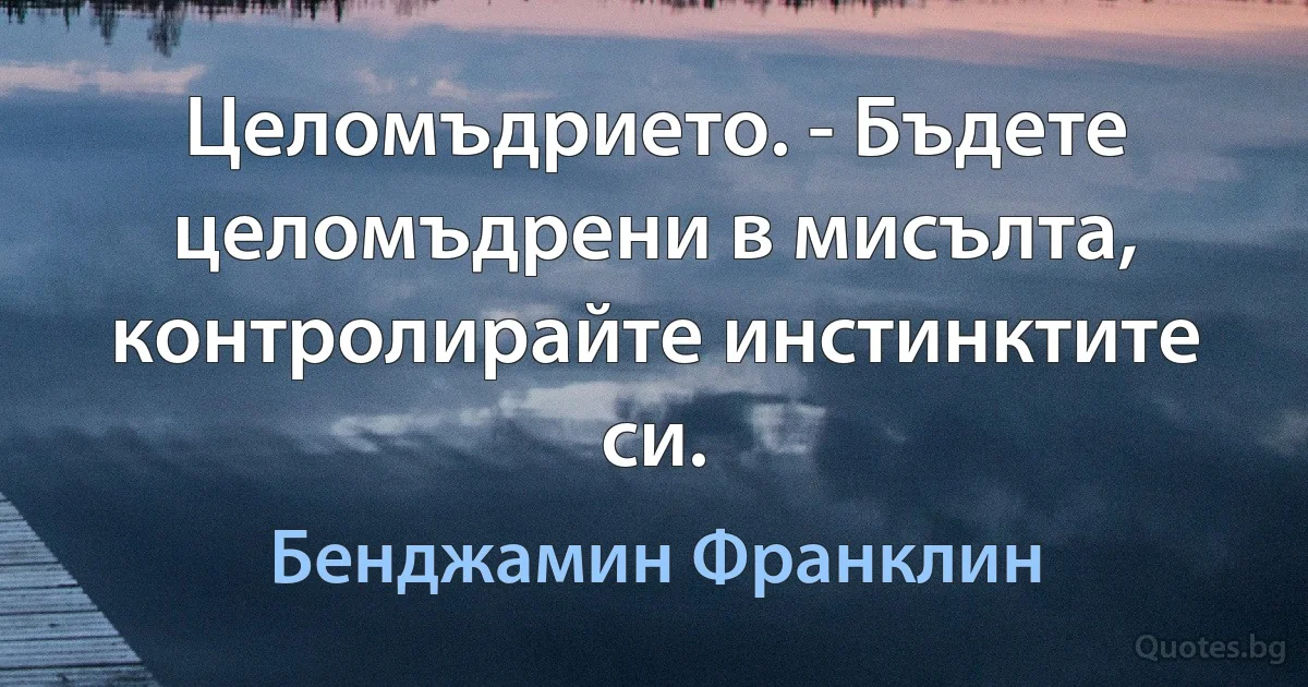 Целомъдрието. - Бъдете целомъдрени в мисълта, контролирайте инстинктите си. (Бенджамин Франклин)