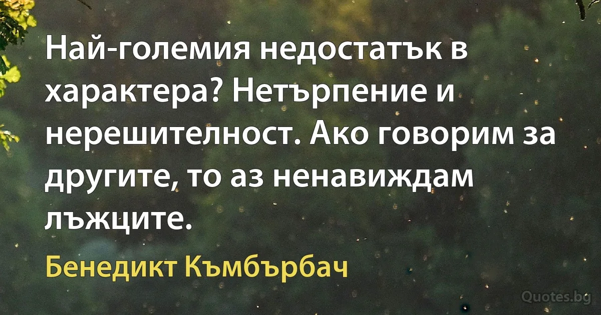 Най-големия недостатък в характера? Нетърпение и нерешителност. Ако говорим за другите, то аз ненавиждам лъжците. (Бенедикт Къмбърбач)