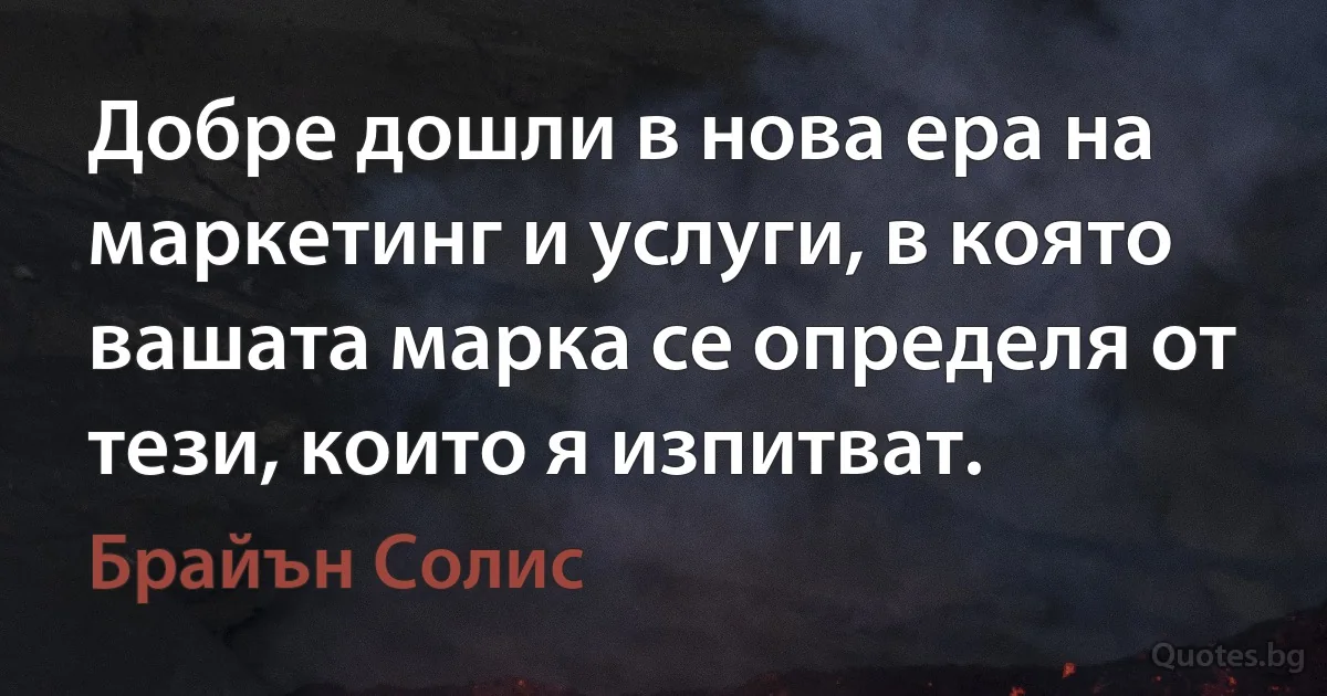 Добре дошли в нова ера на маркетинг и услуги, в която вашата марка се определя от тези, които я изпитват. (Брайън Солис)