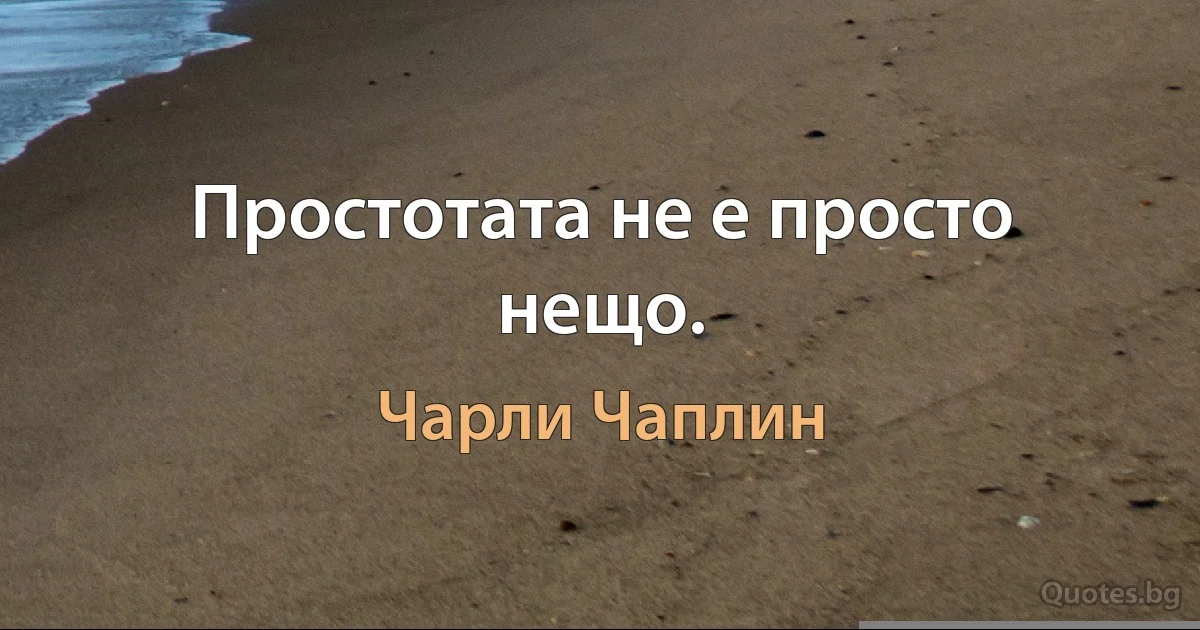 Простотата не е просто нещо. (Чарли Чаплин)