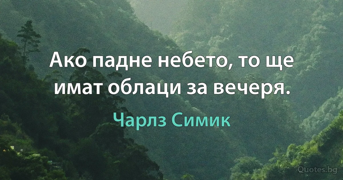 Ако падне небето, то ще имат облаци за вечеря. (Чарлз Симик)