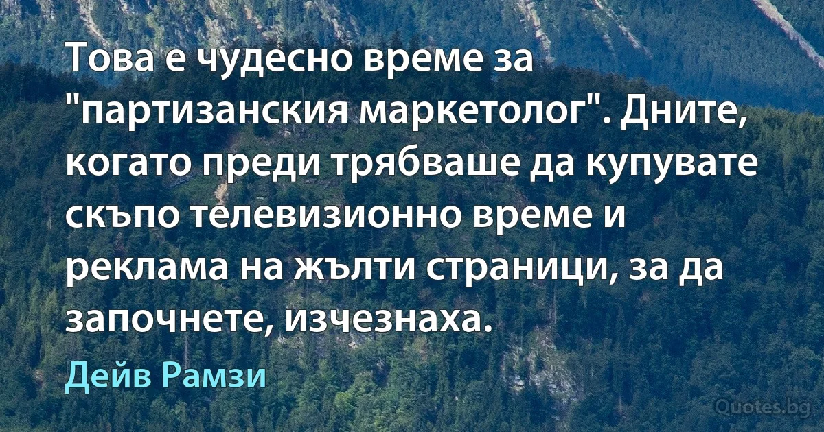 Това е чудесно време за "партизанския маркетолог". Дните, когато преди трябваше да купувате скъпо телевизионно време и реклама на жълти страници, за да започнете, изчезнаха. (Дейв Рамзи)