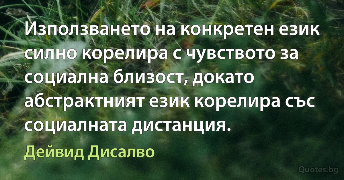 Използването на конкретен език силно корелира с чувството за социална близост, докато абстрактният език корелира със социалната дистанция. (Дейвид Дисалво)