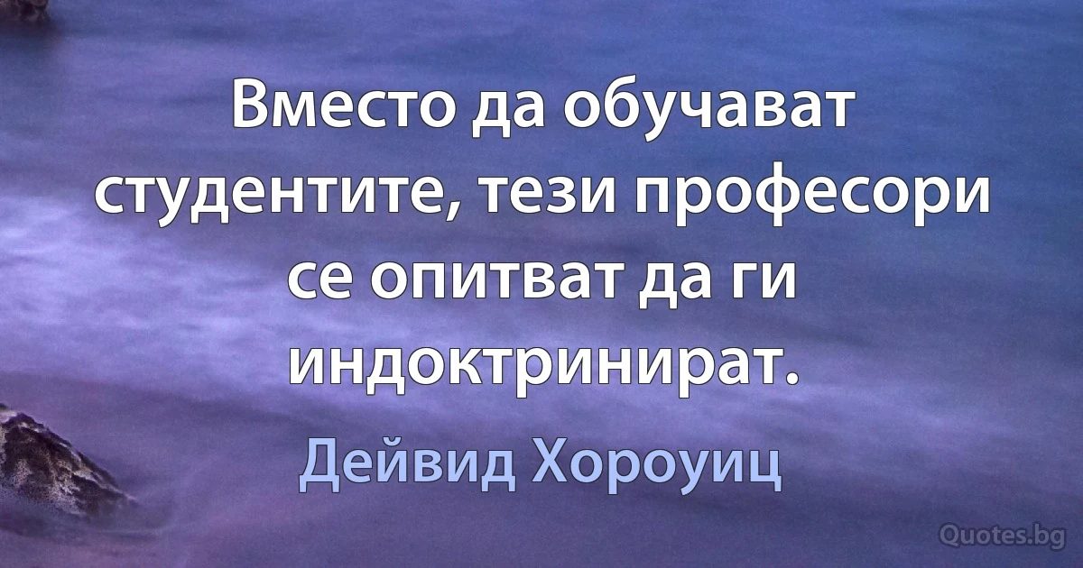 Вместо да обучават студентите, тези професори се опитват да ги индоктринират. (Дейвид Хороуиц)